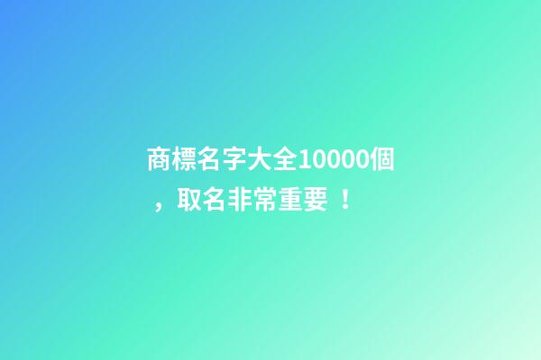 商標名字大全10000個，取名非常重要！